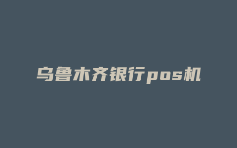 乌鲁木齐银行pos机办理