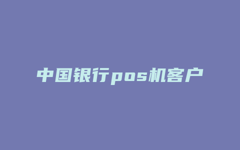 中国银行pos机客户服务电话