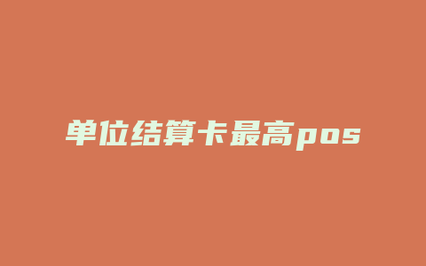 单位结算卡最高pos消费金额