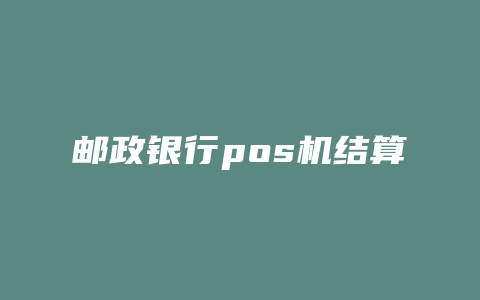 邮政银行pos机结算时间