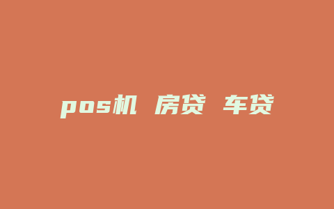 pos机 房贷 车贷