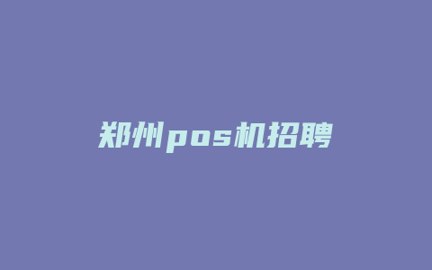 郑州pos机招聘