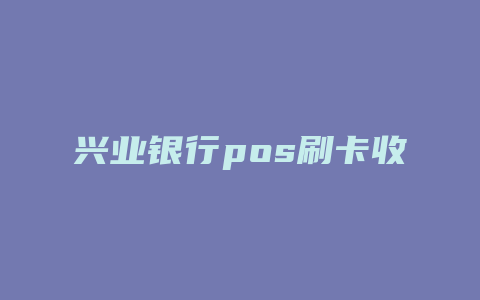 兴业银行pos刷卡收点吗