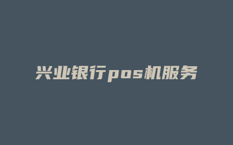 兴业银行pos机服务热线盐城