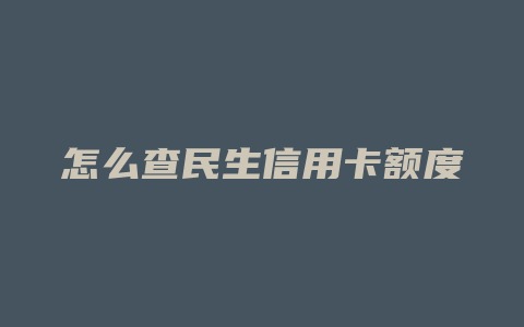 怎么查民生信用卡额度