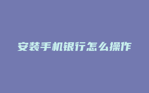 安装手机银行怎么操作