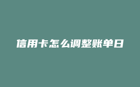 信用卡怎么调整账单日