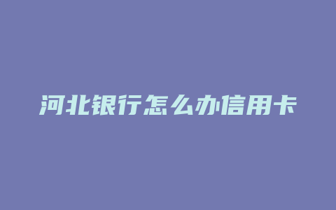 河北银行怎么办信用卡