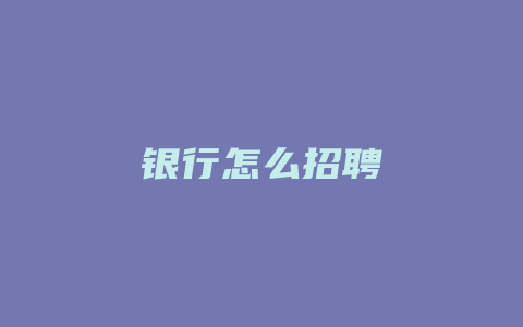 银行怎么招聘