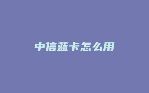 中信蓝卡怎么用