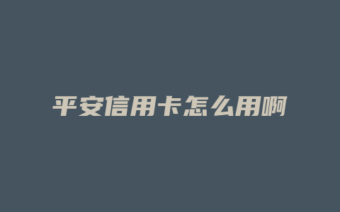 平安信用卡怎么用啊