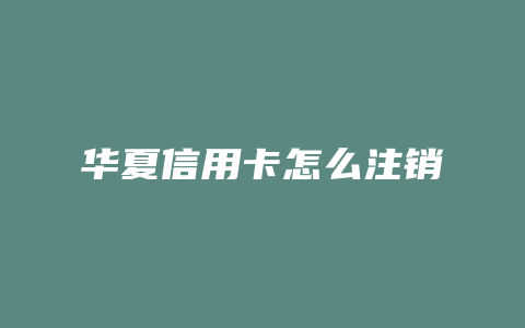 华夏信用卡怎么注销