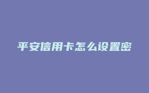 平安信用卡怎么设置密码