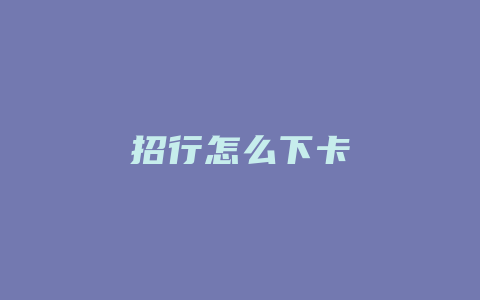 招行怎么下卡