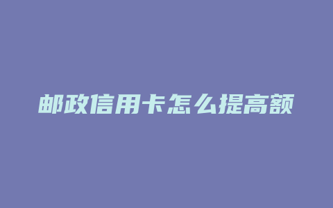 邮政信用卡怎么提高额度