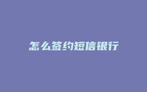 怎么签约短信银行