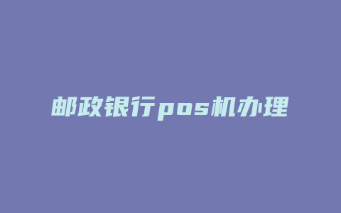 邮政银行pos机办理