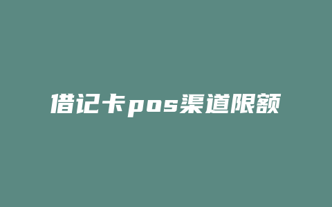 借记卡pos渠道限额