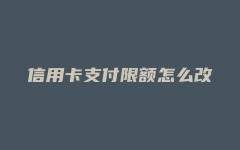 信用卡支付限额怎么改