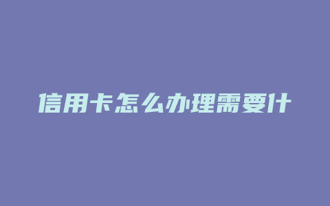 信用卡怎么办理需要什么条件