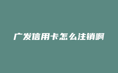 广发信用卡怎么注销啊