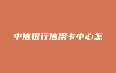 中信银行信用卡中心怎么样